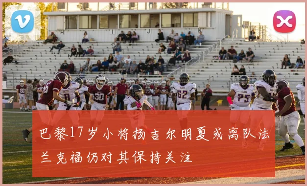 巴黎17岁小将扬吉尔明夏或离队法兰克福仍对其保持关注