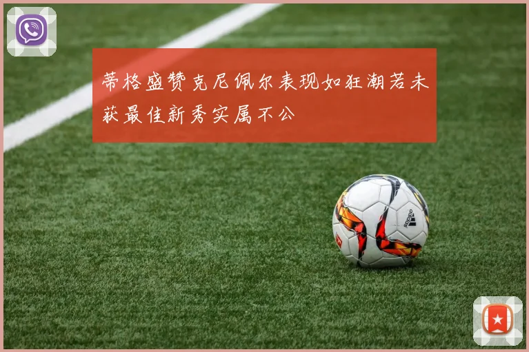 蒂格盛赞克尼佩尔表现如狂潮若未获最佳新秀实属不公
