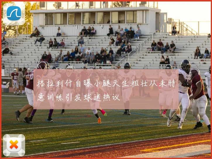 格拉利什自曝小腿天生粗壮从未特意训练引发球迷热议