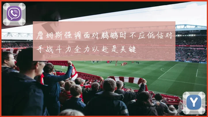 詹姆斯强调面对鹈鹕时不应低估对手战斗力全力以赴是关键