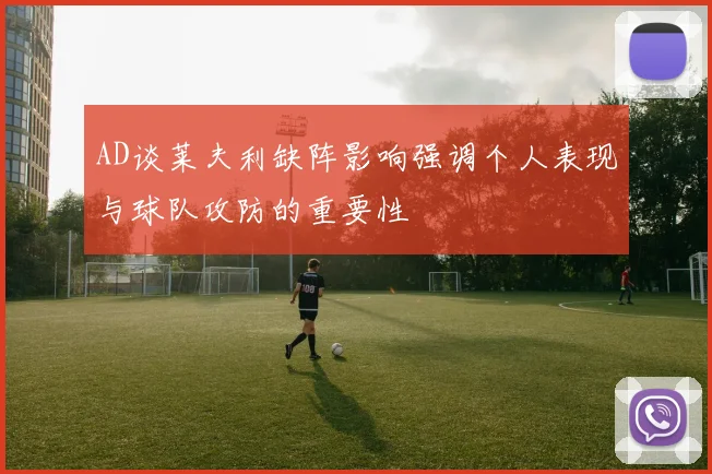 AD谈莱夫利缺阵影响强调个人表现与球队攻防的重要性