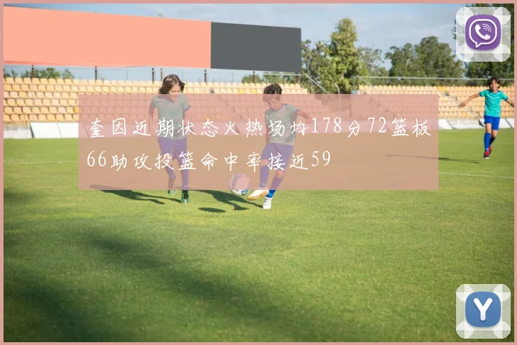 奎因近期状态火热场均178分72篮板66助攻投篮命中率接近59