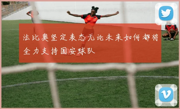 法比奥坚定表态无论未来如何都将全力支持国安球队