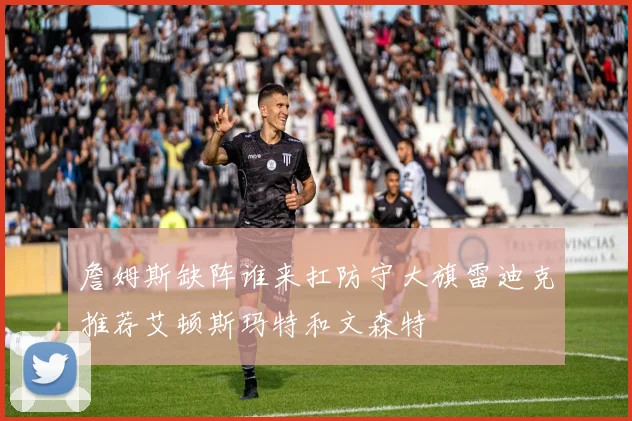 詹姆斯缺阵谁来扛防守大旗雷迪克推荐艾顿斯玛特和文森特