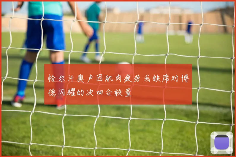 恰尔汗奥卢因肌肉疲劳或缺席对博德闪耀的次回合较量