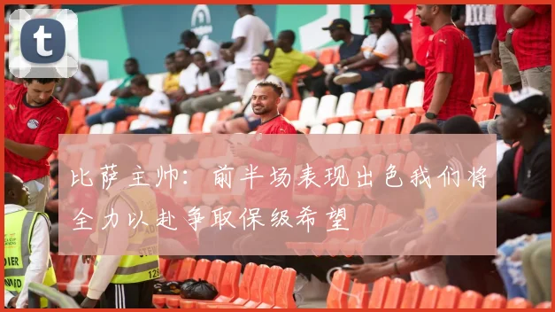 比萨主帅：前半场表现出色我们将全力以赴争取保级希望