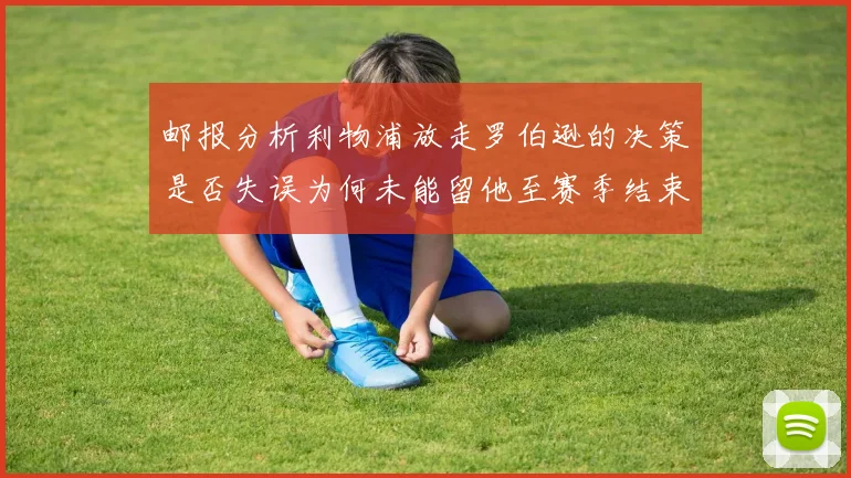 邮报分析利物浦放走罗伯逊的决策是否失误为何未能留他至赛季结束