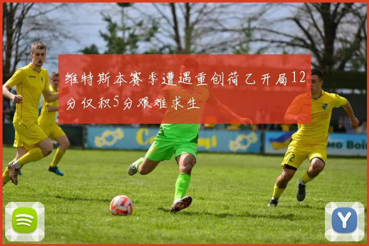 维特斯本赛季遭遇重创荷乙开局12分仅积5分艰难求生