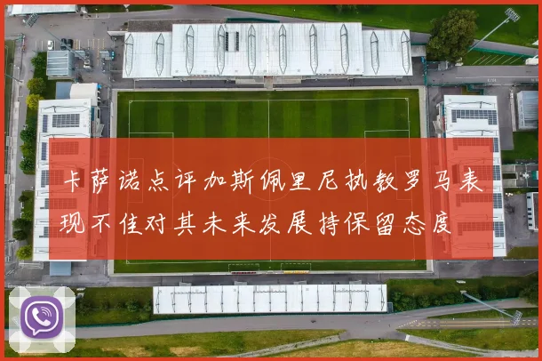 卡萨诺点评加斯佩里尼执教罗马表现不佳对其未来发展持保留态度