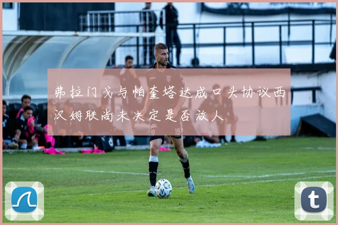 弗拉门戈与帕奎塔达成口头协议西汉姆联尚未决定是否放人