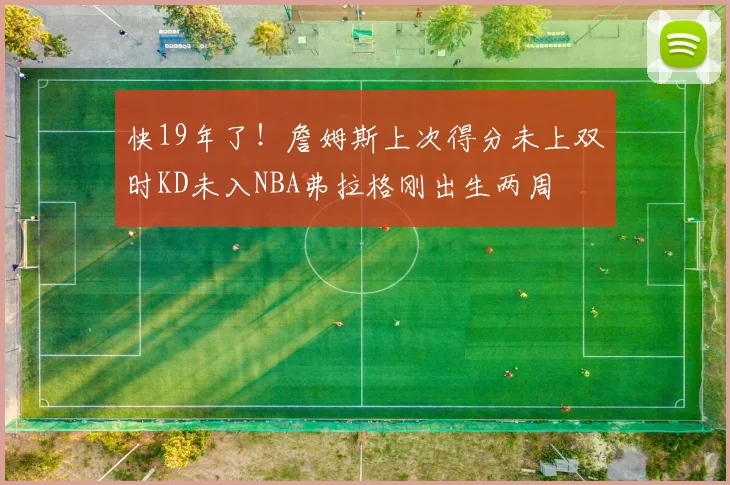 快19年了！詹姆斯上次得分未上双时KD未入NBA弗拉格刚出生两周