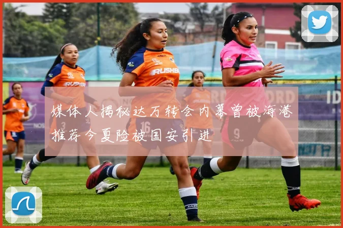 媒体人揭秘达万转会内幕曾被海港推荐今夏险被国安引进