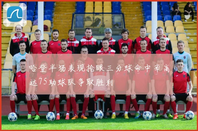 哈登半场表现抢眼三分球命中率高达75助球队争取胜利