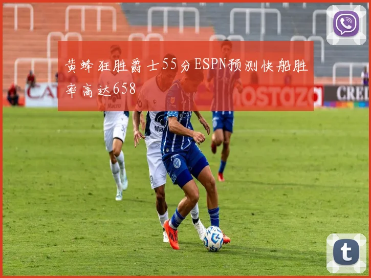 黄蜂狂胜爵士55分ESPN预测快船胜率高达658