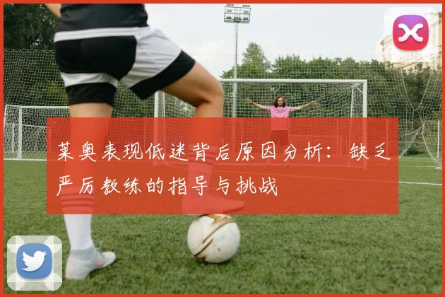 莱奥表现低迷背后原因分析：缺乏严厉教练的指导与挑战