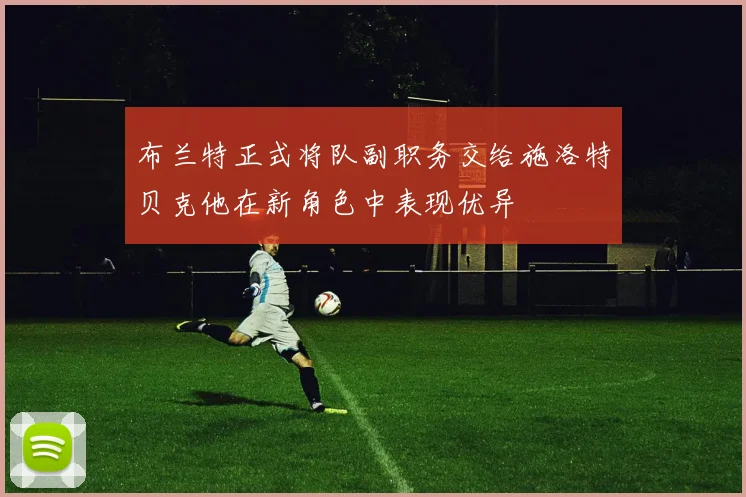 布兰特正式将队副职务交给施洛特贝克他在新角色中表现优异