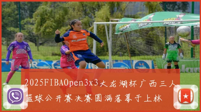 2025FIBAOpen3x3大龙湖杯广西三人篮球公开赛决赛圆满落幕于上林