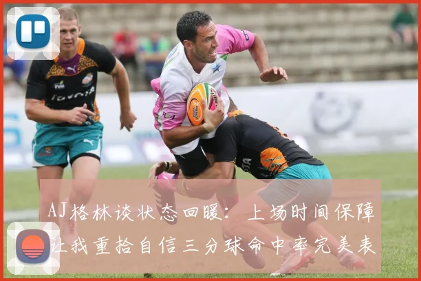 AJ格林谈状态回暖：上场时间保障让我重拾自信三分球命中率完美表现